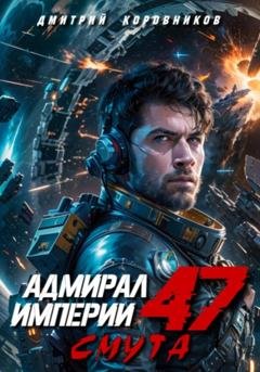 Обложка книги «Адмирал Империи – 47» — Дмитрий Николаевич Коровников