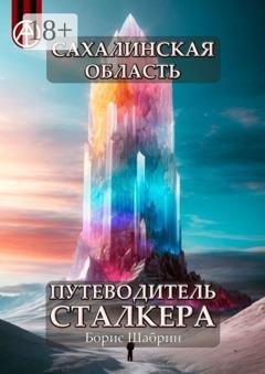 Обложка книги «Сахалинская область. Путеводитель сталкера» — Борис Шабрин