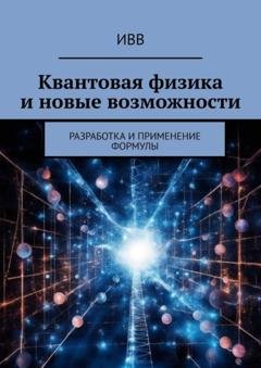 Обложка книги «Квантовая физика и новые возможности. Разработка и применение формулы» — ИВВ