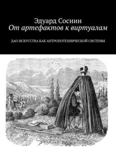 Обложка книги «От артефактов к виртуалам. Дао искусства как антропотехнической системы» — Эдуард Соснин