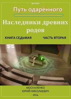 Обложка книги «Путь одарённого. Наследники древних родов. Книга седьмая. Часть вторая» — Юрий Москаленко