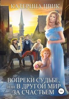 Обложка книги «Вопреки судьбе, или В другой мир за счастьем» — Катерина Цвик