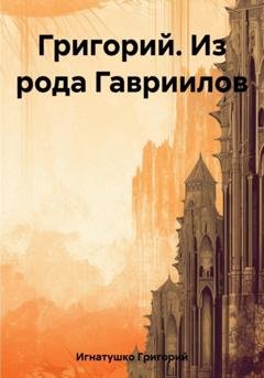 Обложка книги «Григорий. Из рода Гавриилов» — Григорий Игнатушко