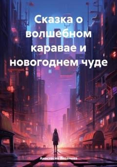 Обложка книги «Сказка о волшебном каравае и новогоднем чуде» — Анастасия Яковлева