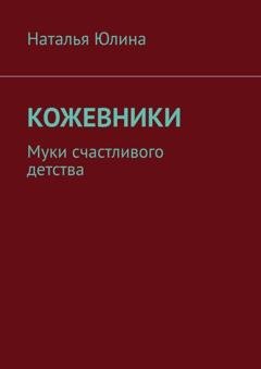 Обложка книги «Кожевники. Муки счастливого детства» — Наталья Юлина