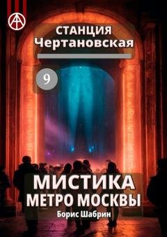 Обложка книги «Станция Чертановская 9. Мистика метро Москвы» — Борис Шабрин