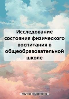 Обложка книги «Исследование состояния физического воспитания в общеобразовательной школе» — Научное исследование
