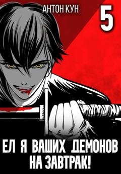Обложка книги «Ел я ваших демонов на завтрак! Том 5» — Антон Кун