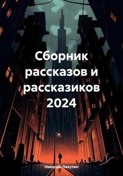Обложка книги «Сборник рассказов и рассказиков 2024» — Николай Владимирович Лакутин