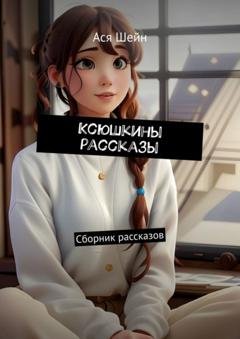 Обложка книги «Ксюшкины рассказы. Сборник рассказов» — Ася Шейн