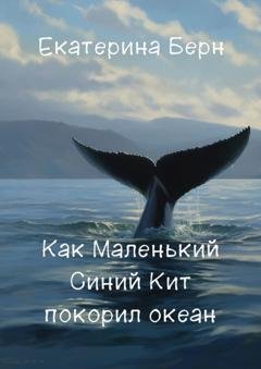Обложка книги «Как Маленький Синий Кит покорил океан» — Екатерина Берн