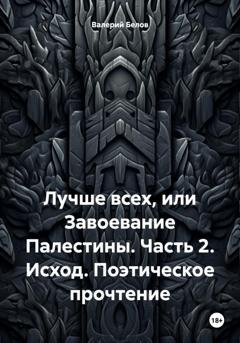 Обложка книги «Лучше всех, или Завоевание Палестины. Часть 2. Исход. Поэтическое прочтение» — Валерий Белов