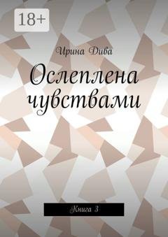 Обложка книги «Ослеплена чувствами. Книга 3» — Ирина Дива