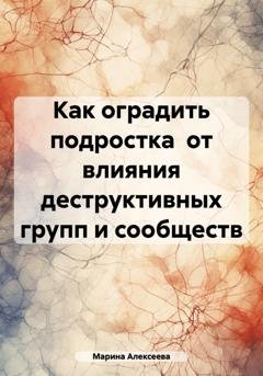 Обложка книги «Как оградить подростка  от влияния деструктивных групп и сообществ» — Марина Николаевна Алексеева