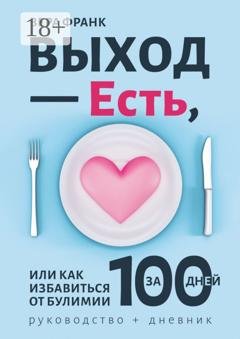 Обложка книги «Выход – есть, или Как избавиться от булимии за 100 дней. Руководство + дневник» — Вера Франк
