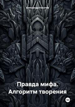 Обложка книги «Правда мифа. Алгоритм творения» — Александр Киселёв