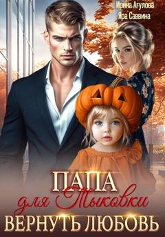 Обложка книги «Папа для Тыковки. Вернуть любовь» — Ирина Агулова