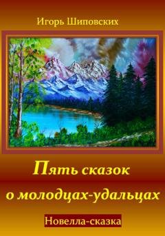 Обложка книги «Пять сказок о молодцах-удальцах» — Игорь Дасиевич Шиповских