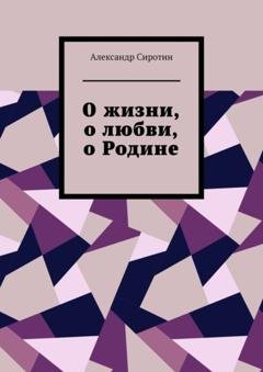 Обложка книги «О жизни, о любви, о Родине» — Александр Сиротин