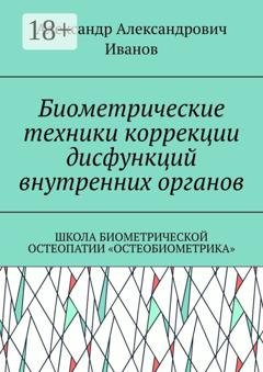 Обложка книги «Биометрические техники коррекции дисфункций внутренних органов. Школа биометрической остеопатии «Остеобиометрика»» — Александр Александрович Иванов