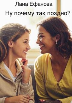 Обложка книги «Ну почему так поздно?» — Лана Ефанова