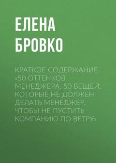Обложка книги «Краткое содержание «50 оттенков менеджера. 50 вещей, которые НЕ должен делать менеджер, чтобы не пустить компанию по ветру»» — Елена Бровко