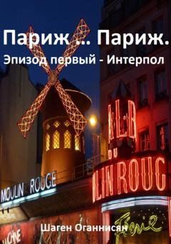 Обложка книги «Париж … Париж. Эпизод первый – Интерпол» — Шаген Оганнисян