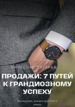 Обложка книги «Продажи: 7 путей к грандиозному успеху» — Вячеслав Пигарев
