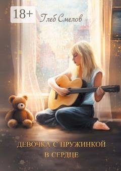 Обложка книги «Девочка с пружинкой в сердце» — Глеб Смелов