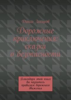 Обложка книги «Дорожные приключения: сказки о безопасности. Благодаря этой книге вы научитесь правилам дорожного движения» — Данис Закиров