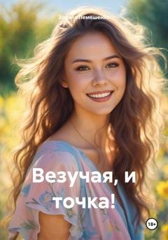 Обложка книги «Везучая, и точка!» — Зоряна Лемешенко