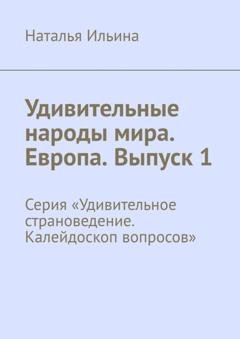 Обложка книги «Удивительные народы мира. Европа. Выпуск 1. Серия «Удивительное страноведение. Калейдоскоп вопросов»» — Наталья Ильина