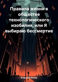 Обложка книги «Правила жизни в обществе технологического изобилия, или Я выбираю бессмертие» — Владимир Георгиевич Беккер