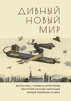 Обложка книги «Дивный новый мир. Фантастика, утопия и антиутопия писателей русской эмиграции первой половины XX века» — Группа авторов
