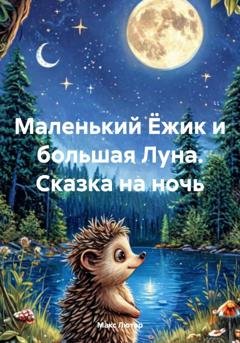 Обложка книги «Маленький Ёжик и большая Луна. Сказка на ночь» — Макс Лютер