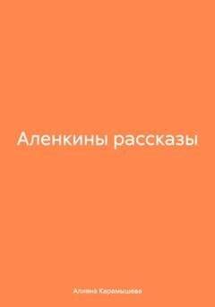 Обложка книги «Аленкины рассказы» — Aлияна Борисовна Карамышева