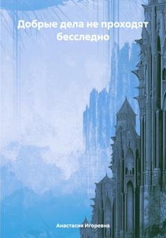 Обложка книги «Добрые дела не проходят бесследно» — Анастасия Игоревна