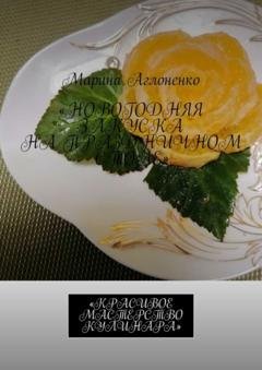 Обложка книги «Новогодняя закуска на праздничном столе. Красивое мастерство кулинара» — Марина Сергеевна Аглоненко