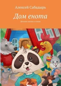 Обложка книги «Дом енота. Детские сказки в стихах» — Алексей Сабадырь
