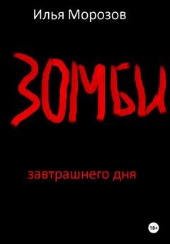 Обложка книги «Зомби завтрашнего дня. Часть 1» — Илья Владимирович Морозов