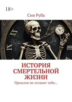 Обложка книги «История смертельной жизни. Прошлое не отставит тебя…» — Сия Руба