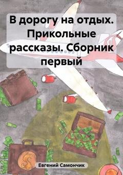 Обложка книги «В дорогу на отдых. Прикольные рассказы. Сборник первый» — Самончик Евгений