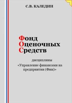 Обложка книги «Фонд оценочных средств дисциплины «Управление финансами на предприятии (Фин)»» — Сергей Каледин