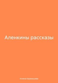 Обложка книги «Аленкины рассказы» — Aлияна Борисовна Карамышева