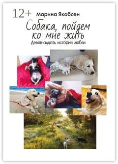 Обложка книги «Собака, пойдем ко мне жить. Девятнадцать историй любви» — Марина Якобсен