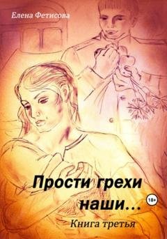 Обложка книги «Прости грехи наши… Книга третья» — Елена Дмитриевна Фетисова