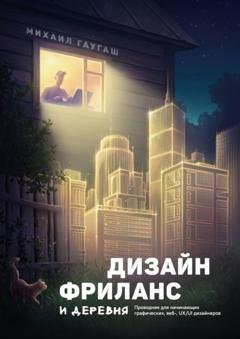 Обложка книги «Дизайн, фриланс и деревня. Проводник для начинающих графических, веб-, UX/UI дизайнеров» — Михаил Гаугаш