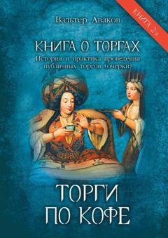 Обложка книги «Торги по кофе. Книга о торгах. История и практика проведения публичных торгов (очерки). Книга 2-я» — Вальтер Аваков
