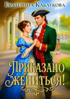 Обложка книги «Приказано жениться» — Екатерина Каблукова