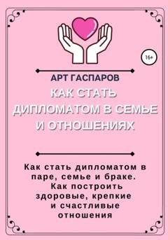 Обложка книги «Как стать дипломатом в семье и отношениях» — Арт Гаспаров